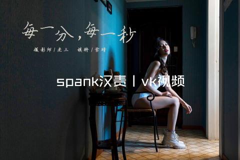 spank汉责丨vk视频
